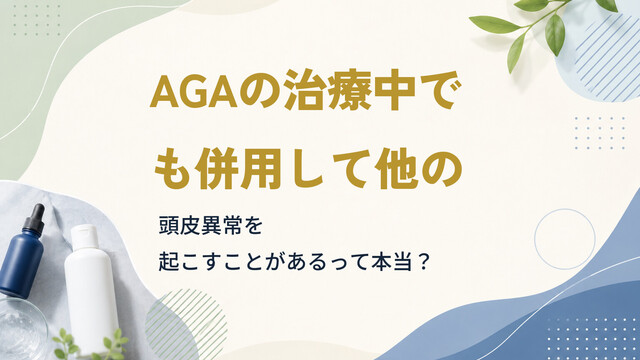 AGAの治療中でも併用して他の頭皮異常を起こすことがあるって本当？