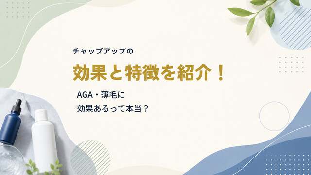 チャップアップの効果と特徴を紹介！AGA・薄毛に効果あるって本当？