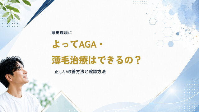 頭皮環境によってAGA・薄毛治療はできるの？正しい改善方法と確認方法